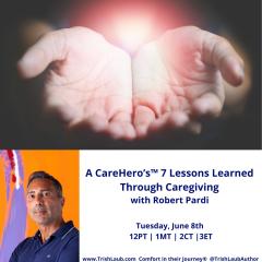 A Cup of Comfort&trade; with Trish Laub: CareHero&trade; topics that nobody wants to talk about: A CareHero&rsquo;s&trade; 7 Lessons Learned Through Caregiving with Robert Pardi     