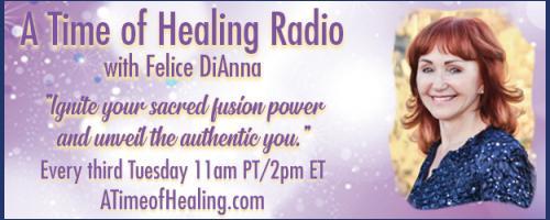A Time of Healing Radio with Felice DiAnna - Ignite Your Sacred Fusion Power & Unveil the Authentic You: Stepping into your Personal Power!