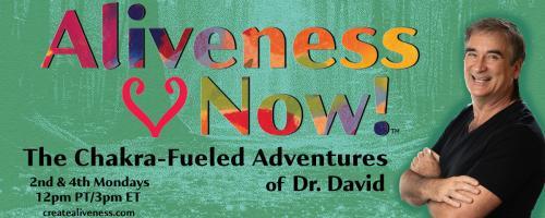 Aliveness Now!™  The Chakra-Fueled Adventures of Dr. David: Learn How to Help Others Create Aliveness ~ Episode 9