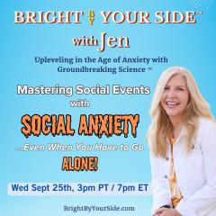 Bright By Your Side&trade; with Jen: Upleveling in the Age of Anxiety with Groundbreaking Science&trade;: Social Anxiety: How to Master Social Events with Social Anxiety (Even When You Have to Go Alone!)