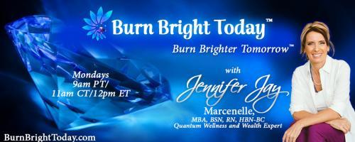 Burn Bright Today with Jennifer Jay: From Burning Out to Burning Bright – Get Your Life Back By Healing Your Thoughts, Memories and Emotions!