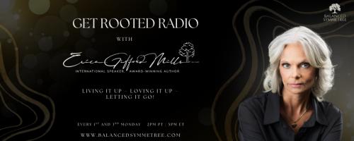 Get Rooted Radio with Erica Gifford Mills: Living it Up ~ Loving it Up ~ Letting it Go!: Body, Love and Trust