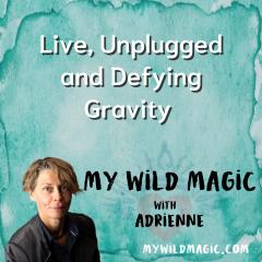My Wild Magic with Adrienne: Live, Unplugged & Defying Gravity!