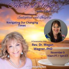 Navigating Our Changing Times with Rev. Dr. Megan Wagner PhD, Navigating Our Changing Times, Gale West, Cafe of Delights