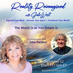 Gale West, Reality Reimagined, Expand Your Mind, Elevate Your Spirit, Transform Your World, Human Evolution, Conversations, spirituality, , joyous delight, riveting interviews, personal transformation, global transformation, John Perkins