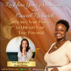 Redefine Your Worthiness with Caurel Richards: Step into Your Power to Unleash your True Potential: Even the "Messy" parts Deserve Love with Megan Thomas