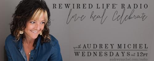 Rewired Life&trade; Radio with Audrey Michel.  Learn to Love. Heal. Celebrate.: Empowering Women to Heal - Designing Happy with Mandy Straight