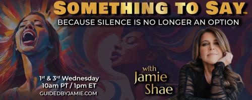 Something To Say&trade; with Jamie Shae: Because Silence is No Longer an Option: The Time for Silence is Over: The Truth They Never Wanted You to Speak