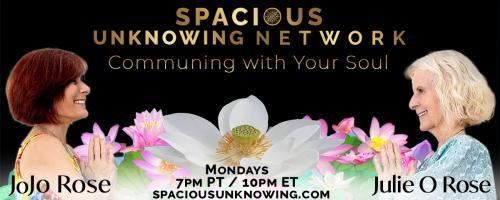 Spacious Unknowing Network: Communing with Your Soul with Julie O Rose & JoJo Rose: We Quantum Breathe Back to the Future