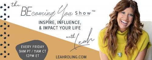The Becoming You Show with Leah Roling: Inspire, Influence, & Impact Your Life