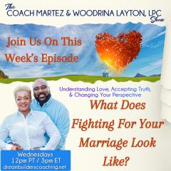 The Coach Martez and  Woodrina Layton, LPC Show: Understanding Love, Accepting Truth, and Changing Your Perspective!: What Does Fighting For Your Marriage Look Like?