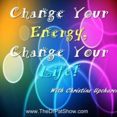 The Dr. Pat Show: Talk Radio to Thrive By!: Change Your Energy, Change Your Life! Guest Christine Upchurch