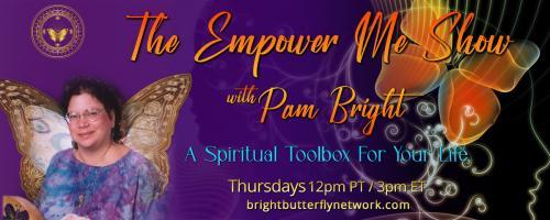 The Empower Me Show with Pam Bright: A Spiritual Toolbox for Your Life: A Journey of Predictable to Profound with special guest- Ann Schurman