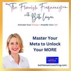 The Flourish Frequency with Beth Larsen: Activate Your Energy ~ Amplify Your Life: Master Your Meta to Unlock Your MORE