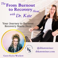 The From Burnout to Recovery Show with Dr. Kate: Your Journey to Burnout Recovery Starts Here: Episode 32 - Shame! Anxiety! Fear! Oh My! with Guest Kyira Wackett