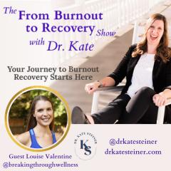 The From Burnout to Recovery Show with Dr. Kate: Your Journey to Burnout Recovery Starts Here: Episode 42 - Breaking Through Burnout with Guest Louise Valentine