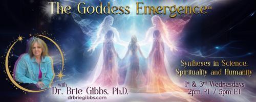 The Goddess Emergence&trade; with Dr. Brie Gibbs, Ph.D. ~ Syntheses in Science, Spirituality and Humanity : Pia Orleane and Cullen Smith