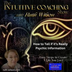 The Intuitive Coaching Show with Ruth Wilson: Easy Steps to Create A Life You Love: How to Tell if it&rsquo;s Really Psychic Information