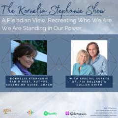 The Kornelia Stephanie Show: A Pleiadian View, Recreating Who We Are.  We Are Standing in Our Power. with Dr. Pia Orleane and Cullen Smith.