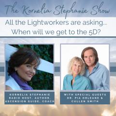The Kornelia Stephanie Show: All the Lightworkers are asking... When will we get to the 5D? with Special Guests Dr. Pia Orleane & Cullen Smith
