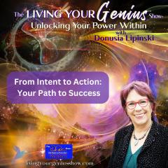 The Living Your Genius&trade; Show with Donusia Lipinski: Unlocking Your Power Within: From Intent to Action:  Your Path to Success