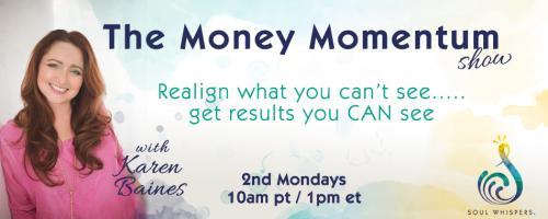 The Money Momentum Show with Karen Baines: Realign what you can't see......get the results you CAN see: Show Me The Money!