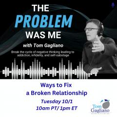 The Problem Was Me with Tom Gagliano: Break the cycle of negative thinking leading to addiction, infidelity, & self-sabotage: Ways to Fix a Broken Relationship