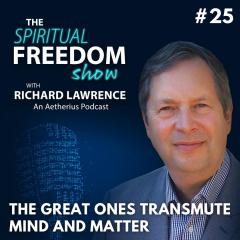 The Spiritual Freedom Show with Richard Lawrence: #25 - The Great Ones Transmute Mind And Matter