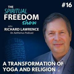 The Spiritual Freedom Show with Richard Lawrence: The Spiritual Freedom Show with Richard Lawrence #16 - A Transformation of Yoga and Religion