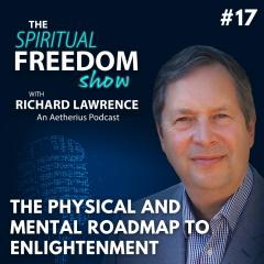 The Spiritual Freedom Show with Richard Lawrence: The Spiritual Freedom Show with Richard Lawrence:  #17 "The Physical and Mental Roadmap To Enlightenment  