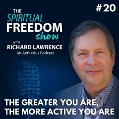 The Spiritual Freedom Show with Richard Lawrence: The Spiritual Freedom Show with Richard Lawrence: #20 - The Greater You Are, The More Active You Are
