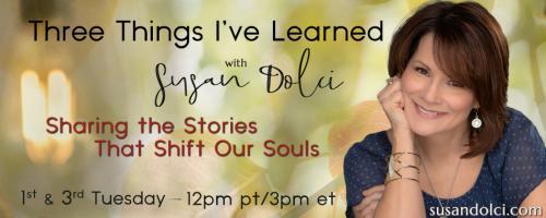 Three Things I've Learned with Susan Dolci: Sharing the Stories That Shift Our Souls: The Fearless Life Formula with Britta Albert