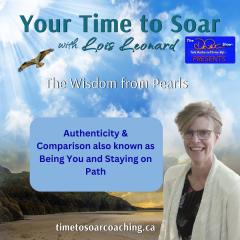 Your Time to Soar with Lois Leonard: The Wisdom From Pearls: Authenticity & Comparison also known as Being You and Staying on Path 