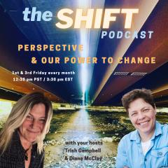 the SHIFT Podcast with Trish Campbell & Diane McClay: Perspective & Our Power to Change: Creating "the Shift" - You Don't Have to Stay Where You Are.